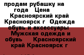 продам рубашку на 3-4,5 года › Цена ­ 350 - Красноярский край, Красноярск г. Одежда, обувь и аксессуары » Мужская одежда и обувь   . Красноярский край,Красноярск г.